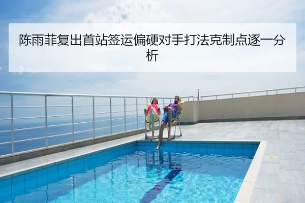 陈雨菲复出首站签运偏硬对手打法克制点逐一分析