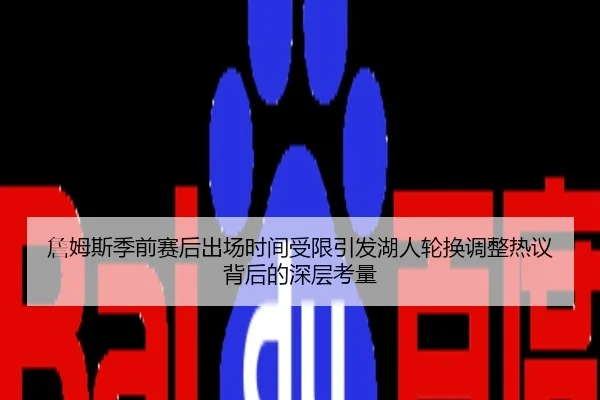 詹姆斯季前赛后出场时间受限引发湖人轮换调整热议背后的深层考量