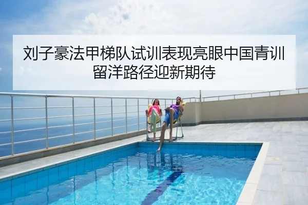 刘子豪法甲梯队试训表现亮眼中国青训留洋路径迎新期待